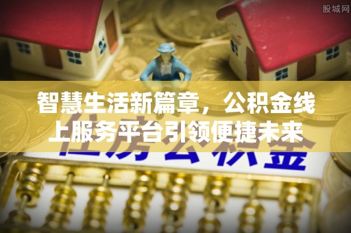 隆阳智慧生活新篇章，公积金线上服务平台引领便捷未来