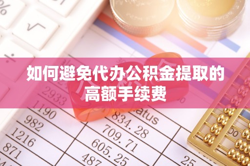 隆阳如何避免代办公积金提取的高额手续费