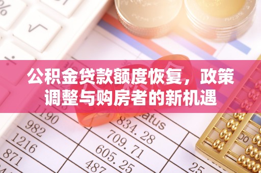 隆阳公积金贷款额度恢复，政策调整与购房者的新机遇