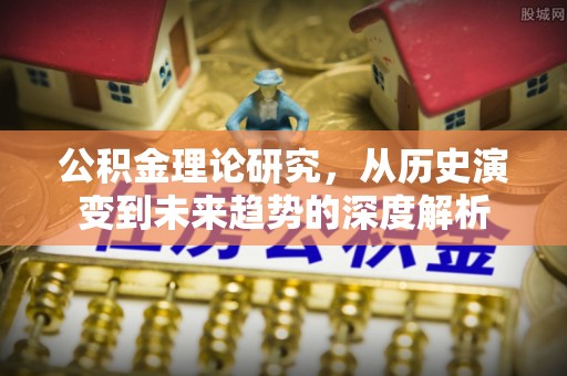隆阳公积金理论研究，从历史演变到未来趋势的深度解析
