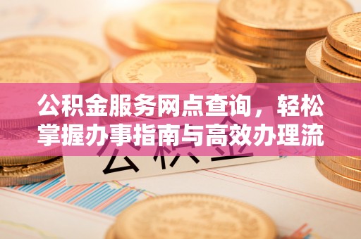 隆阳公积金服务网点查询，轻松掌握办事指南与高效办理流程