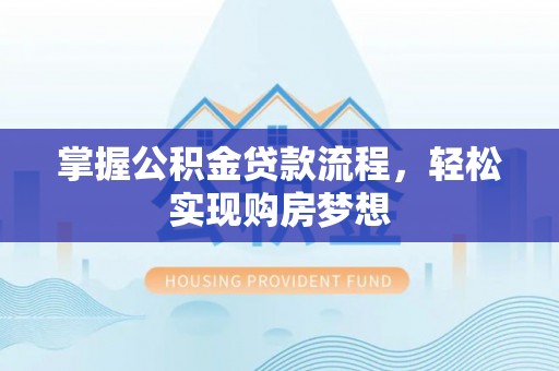 隆阳掌握公积金贷款流程，轻松实现购房梦想