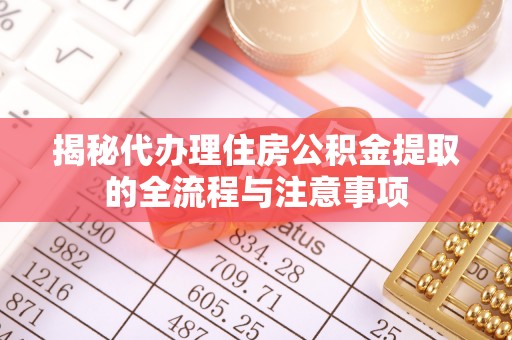 隆阳揭秘代办理住房公积金提取的全流程与注意事项
