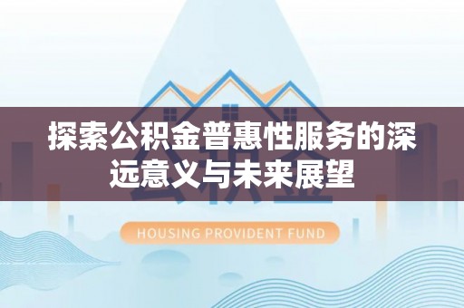 隆阳探索公积金普惠性服务的深远意义与未来展望