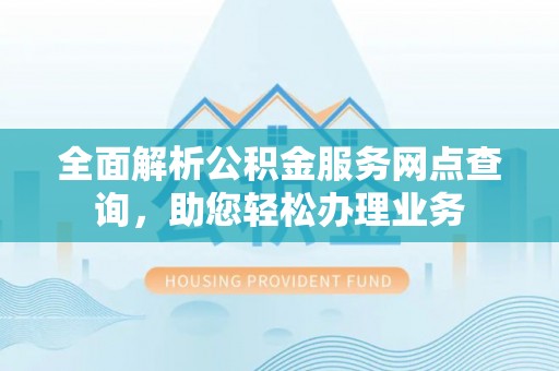隆阳全面解析公积金服务网点查询，助您轻松办理业务