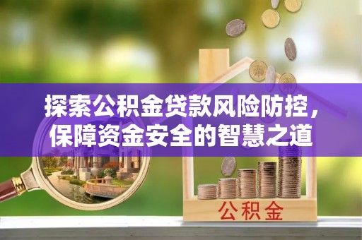 隆阳探索公积金贷款风险防控，保障资金安全的智慧之道