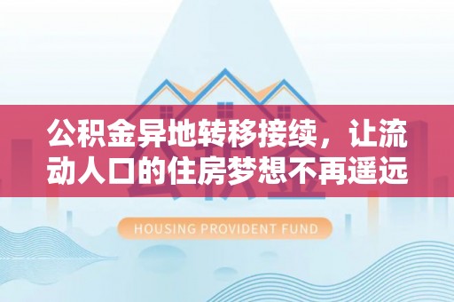 隆阳公积金异地转移接续，让流动人口的住房梦想不再遥远