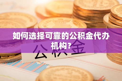 隆阳如何选择可靠的公积金代办机构？