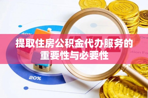 隆阳提取住房公积金代办服务的重要性与必要性