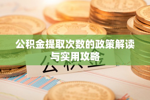 隆阳公积金提取次数的政策解读与实用攻略