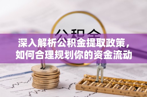 隆阳深入解析公积金提取政策，如何合理规划你的资金流动