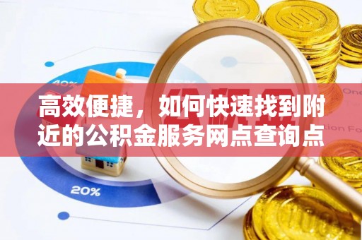 隆阳高效便捷，如何快速找到附近的公积金服务网点查询点
