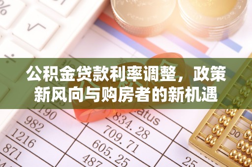 隆阳公积金贷款利率调整，政策新风向与购房者的新机遇