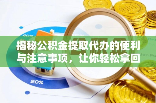 隆阳揭秘公积金提取代办的便利与注意事项，让你轻松拿回属于你的钱！