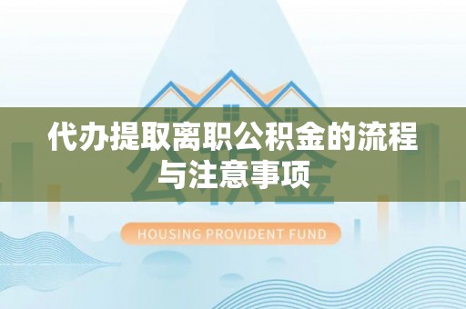 隆阳代办提取离职公积金的流程与注意事项