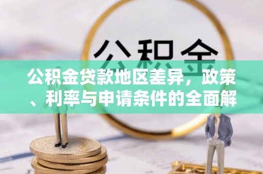 隆阳公积金贷款地区差异，政策、利率与申请条件的全面解析