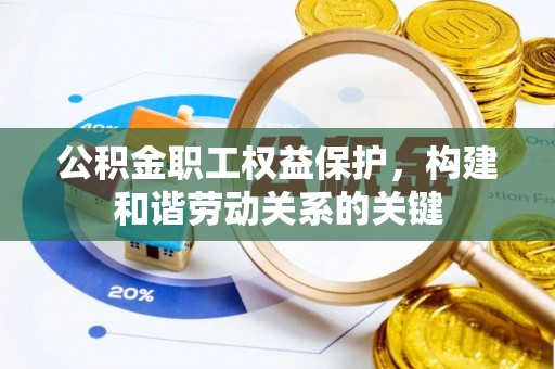 隆阳公积金职工权益保护，构建和谐劳动关系的关键