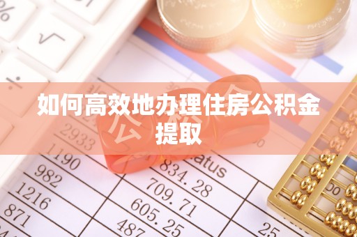 隆阳如何高效地办理住房公积金提取