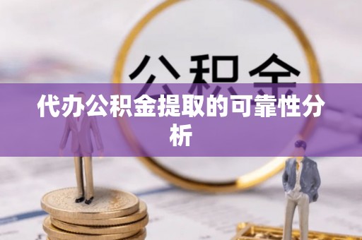 隆阳代办公积金提取的可靠性分析
