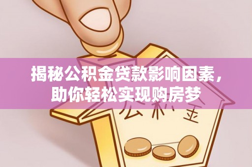 隆阳揭秘公积金贷款影响因素，助你轻松实现购房梦