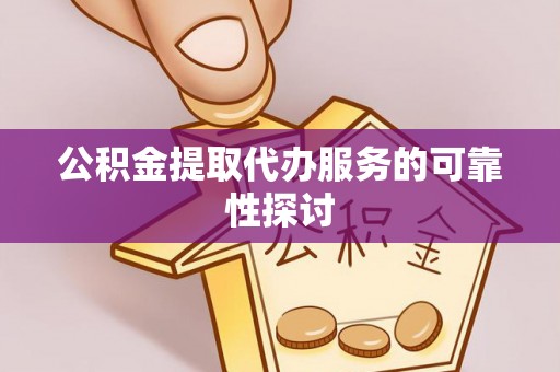 隆阳公积金提取代办服务的可靠性探讨
