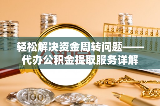 隆阳轻松解决资金周转问题——代办公积金提取服务详解