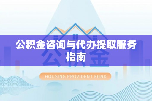 隆阳公积金咨询与代办提取服务指南