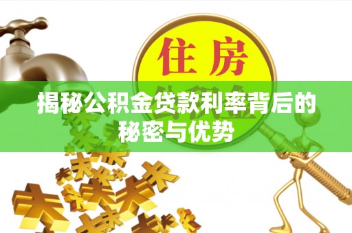 隆阳揭秘公积金贷款利率背后的秘密与优势