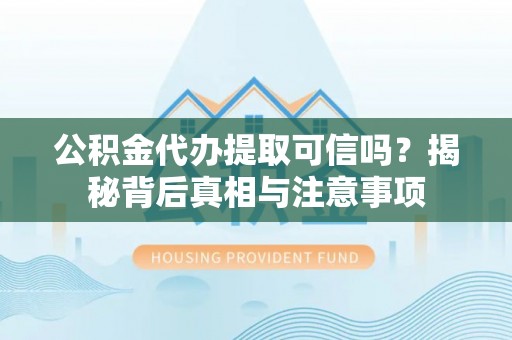 隆阳公积金代办提取可信吗？揭秘背后真相与注意事项