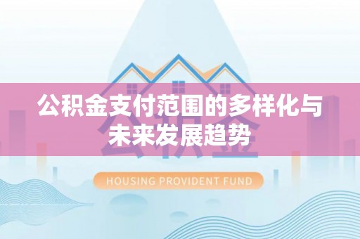 隆阳公积金支付范围的多样化与未来发展趋势