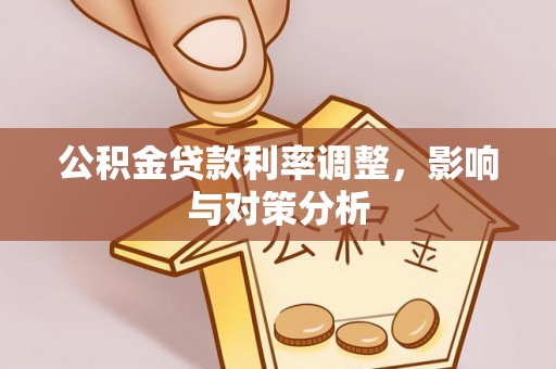 隆阳公积金贷款利率调整，影响与对策分析