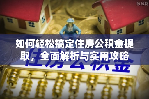 隆阳如何轻松搞定住房公积金提取，全面解析与实用攻略