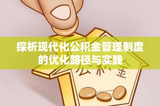 隆阳探析现代化公积金管理制度的优化路径与实践