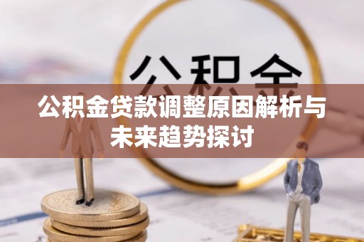 隆阳公积金贷款调整原因解析与未来趋势探讨