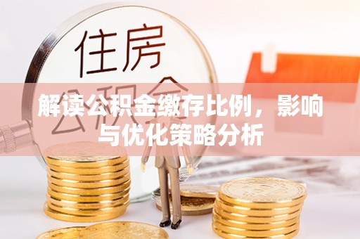 隆阳解读公积金缴存比例，影响与优化策略分析
