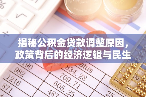 隆阳揭秘公积金贷款调整原因，政策背后的经济逻辑与民生考量