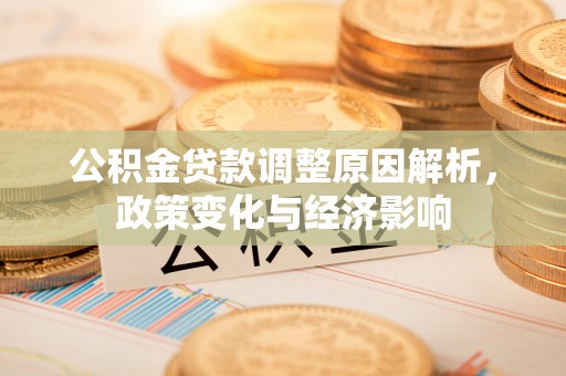 隆阳公积金贷款调整原因解析，政策变化与经济影响