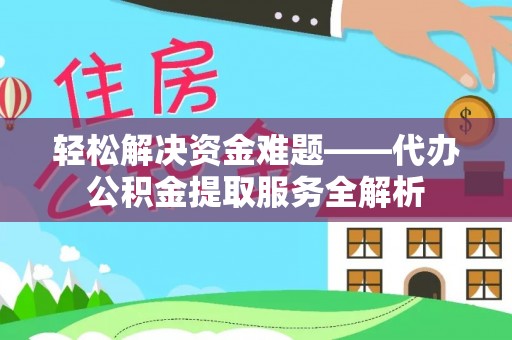 隆阳轻松解决资金难题——代办公积金提取服务全解析