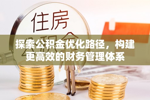 隆阳探索公积金优化路径，构建更高效的财务管理体系
