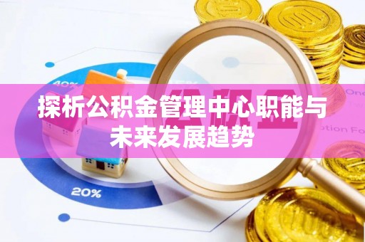 隆阳探析公积金管理中心职能与未来发展趋势