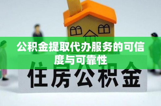 隆阳公积金提取代办服务的可信度与可靠性