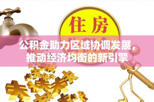 隆阳公积金助力区域协调发展，推动经济均衡的新引擎