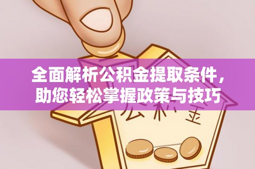 隆阳全面解析公积金提取条件，助您轻松掌握政策与技巧
