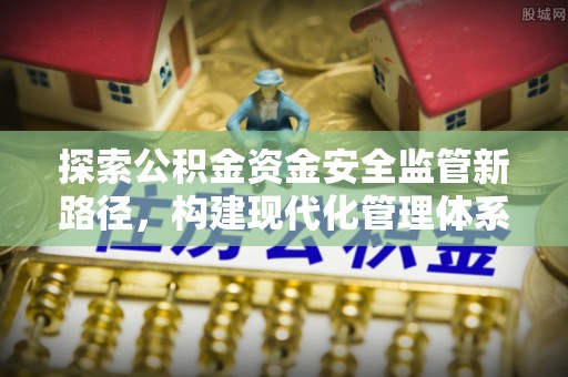 隆阳探索公积金资金安全监管新路径，构建现代化管理体系