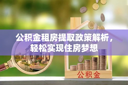 隆阳公积金租房提取政策解析，轻松实现住房梦想