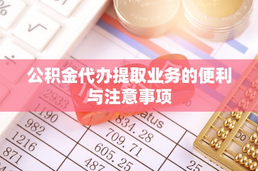 隆阳公积金代办提取业务的便利与注意事项