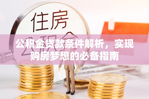 隆阳公积金贷款条件解析，实现购房梦想的必备指南