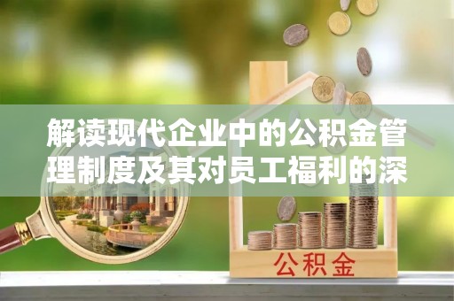 隆阳解读现代企业中的公积金管理制度及其对员工福利的深远影响