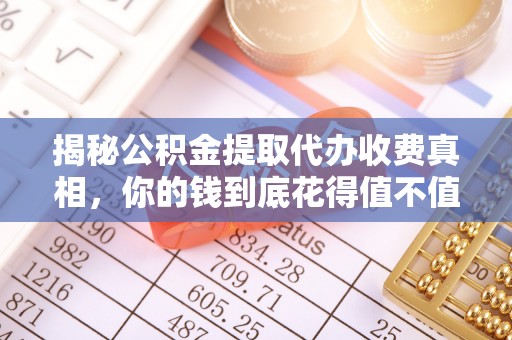隆阳揭秘公积金提取代办收费真相，你的钱到底花得值不值？