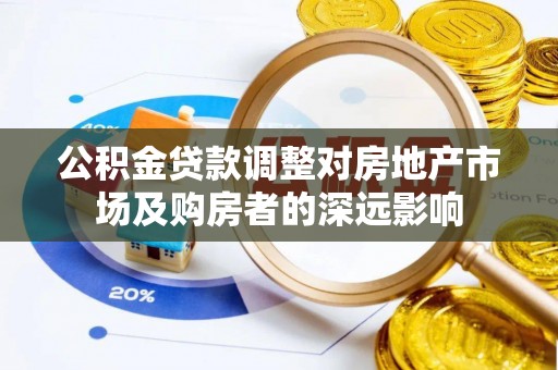 隆阳公积金贷款调整对房地产市场及购房者的深远影响